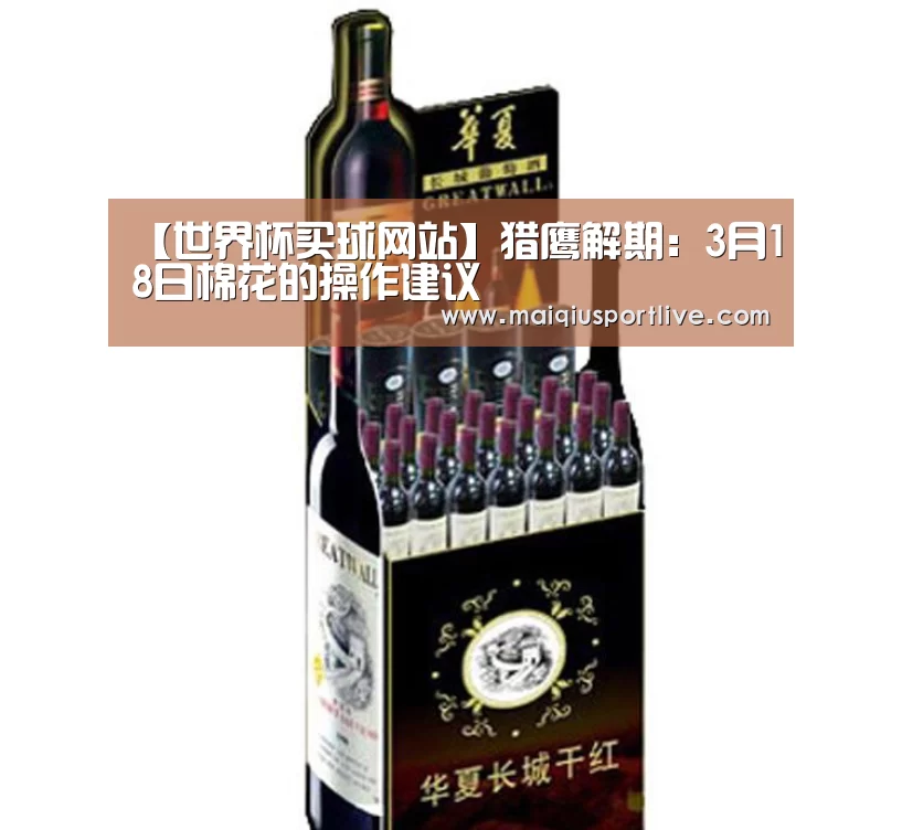 【世界杯买球网站】猎鹰解期:3月18日棉花的操作建议(图3) 世界杯买球