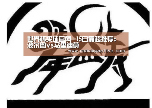 世界杯买球官网-15日葡超推荐:波尔图vs马里迪莫(图2) 世界杯买球平台