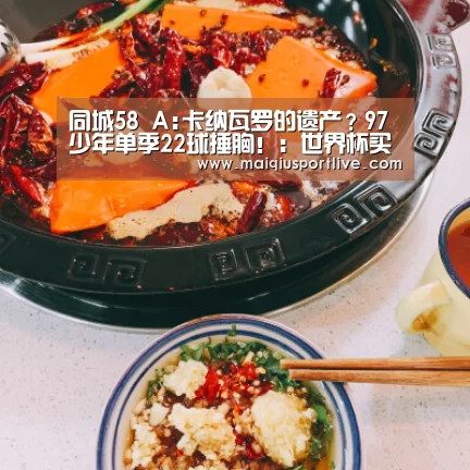 同城58 A:卡纳瓦罗的遗产?97少年单季22球捶胸!:世界杯买球(图1) 世界杯买球平台