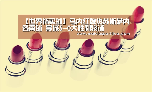 【世界杯买球】马内红牌热苏斯萨内各两球 曼城5-0大胜利物浦(图1) 世界杯买球平台