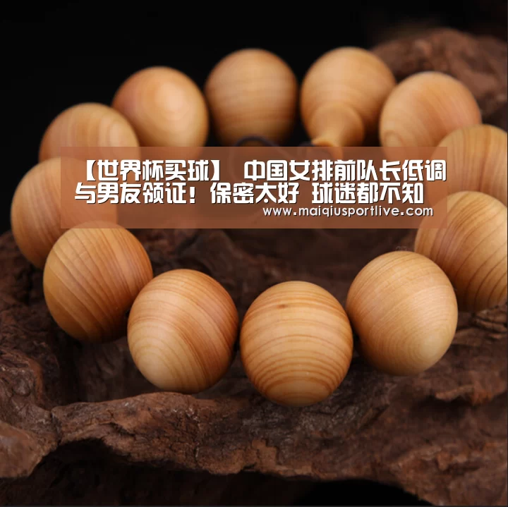 【世界杯买球】
中国女排前队长低调与男友领证!保密太好 球迷都不知道有男朋侪(图1) 世界杯买球官网