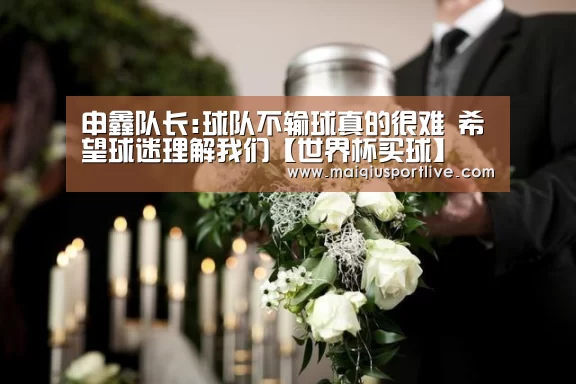 申鑫队长:球队不输球真的很难 希望球迷理解我们【世界杯买球】(图2) 世界杯买球