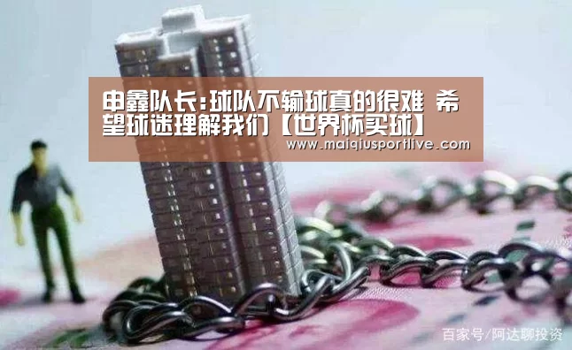 申鑫队长:球队不输球真的很难 希望球迷理解我们【世界杯买球】(图1) 世界杯买球网站