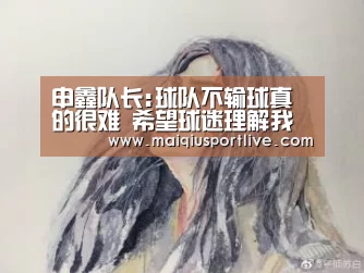 申鑫队长:球队不输球真的很难 希望球迷理解我们【世界杯买球】(图4) 世界杯买球官网