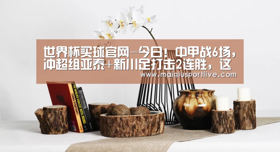 世界杯买球官网-今日!中甲战6场,冲超组亚泰+新川足打击2连胜,这些平台直播(图1) 世界杯买球平台