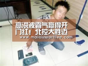 高洪波霸气赢得开门红!北控大胜迈出冲超第一步!“世界杯买球官网”(图4) 世界杯买球平台