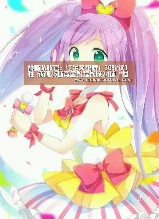 预备队收官:辽足又垫底!30轮仅1胜 成源25球穿金靴程长城24球“世界杯买球网站”(图2) 世界杯买球平台