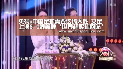 央视:中国足球需要这场大胜 女足上演8-0很美妙‘世界杯买球网站’(图3) 世界杯买球网站